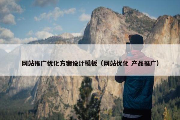 网站推广优化方案设计模板（网站优化 产品推广）