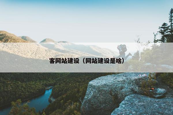 客网站建设（网站建设是啥）