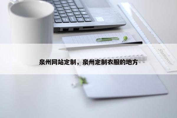 泉州网站定制，泉州定制衣服的地方