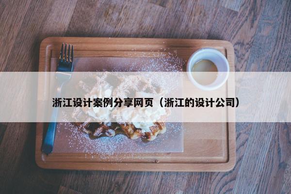 浙江设计案例分享网页（浙江的设计公司）