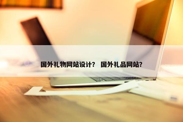 国外礼物网站设计？ 国外礼品网站？
