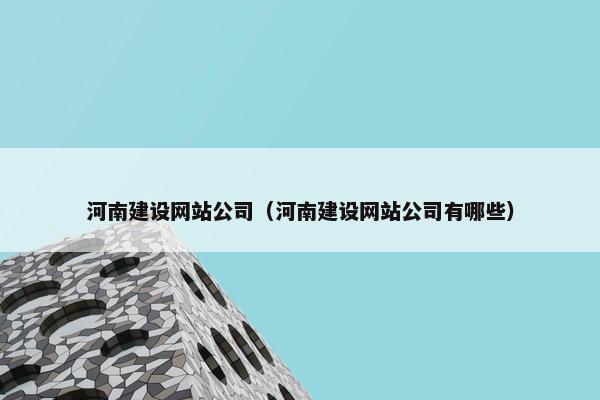 河南建设网站公司（河南建设网站公司有哪些）