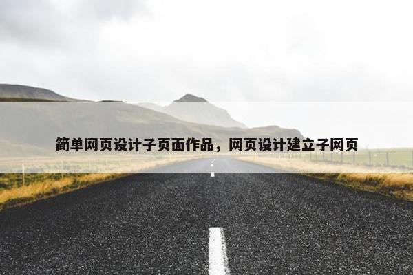 简单网页设计子页面作品，网页设计建立子网页