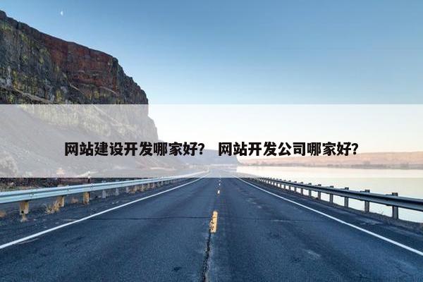 网站建设开发哪家好？ 网站开发公司哪家好？