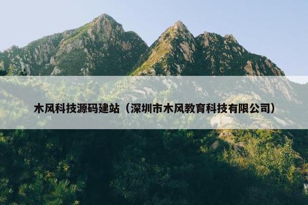 木风科技源码建站（深圳市木风教育科技有限公司）