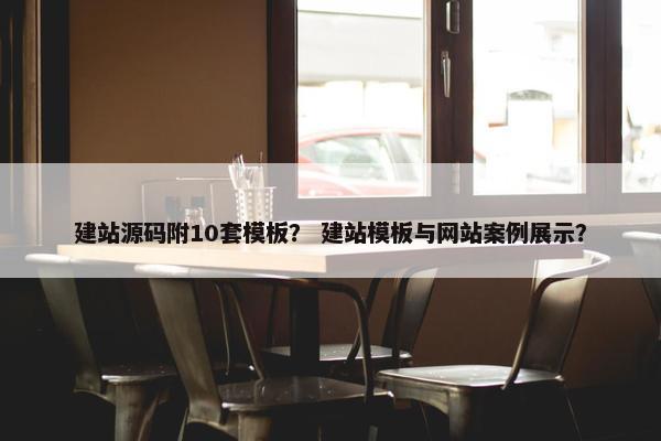 建站源码附10套模板？ 建站模板与网站案例展示？