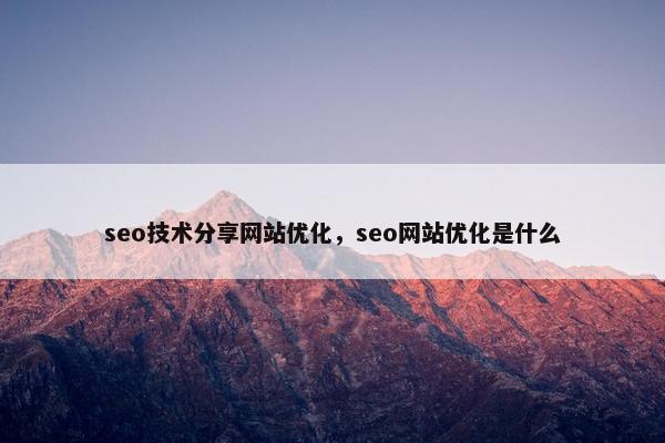 seo技术分享网站优化，seo网站优化是什么