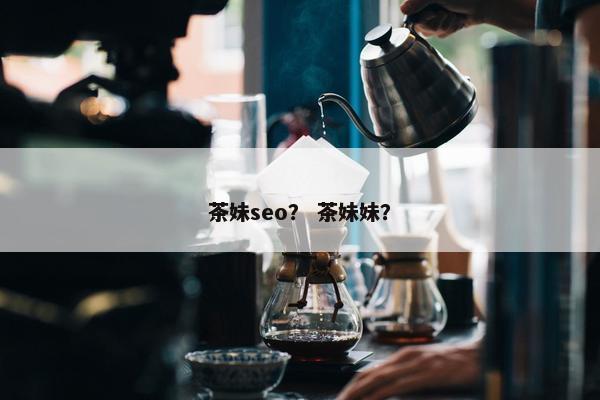 茶妹seo？ 茶妹妹？