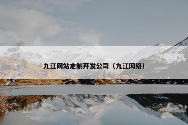 九江网站定制开发公司（九江网络）