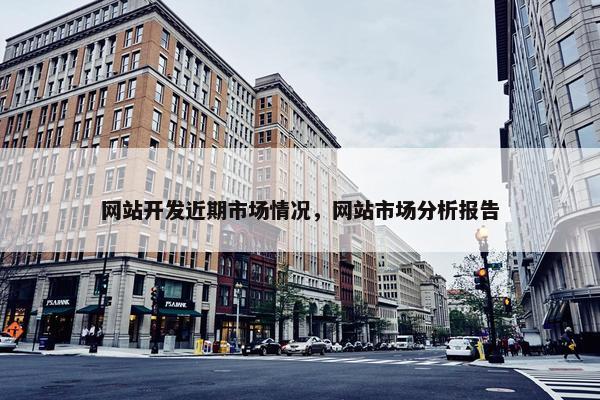 网站开发近期市场情况，网站市场分析报告