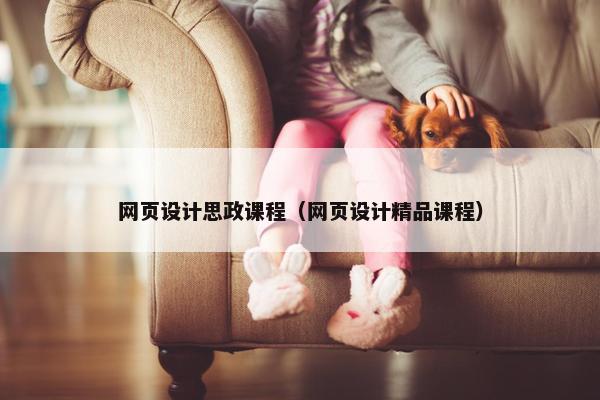 网页设计思政课程（网页设计精品课程）