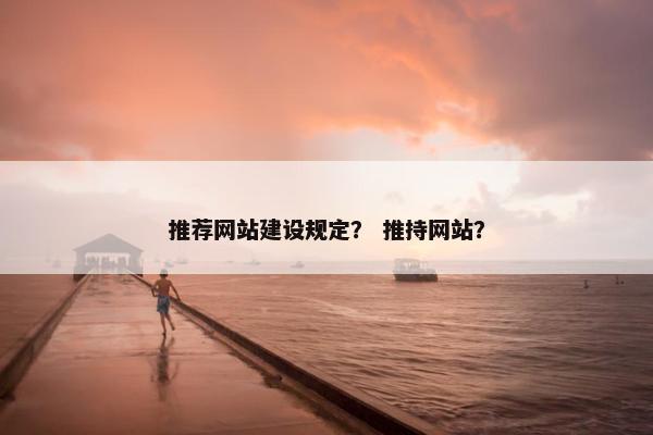 推荐网站建设规定？ 推持网站？