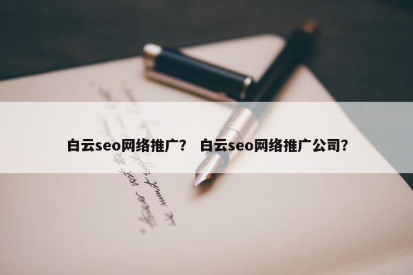 白云seo网络推广？ 白云seo网络推广公司？
