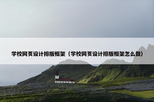 学校网页设计排版框架（学校网页设计排版框架怎么做）