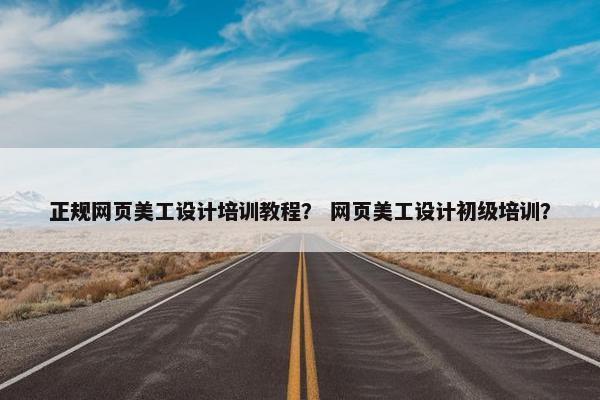 正规网页美工设计培训教程？ 网页美工设计初级培训？