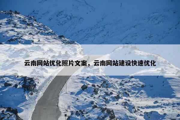 云南网站优化照片文案，云南网站建设快速优化