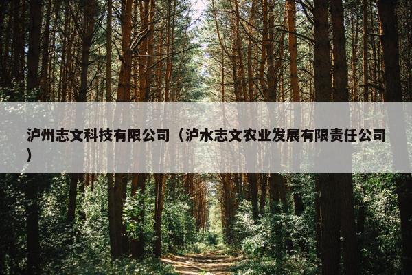 泸州志文科技有限公司（泸水志文农业发展有限责任公司）