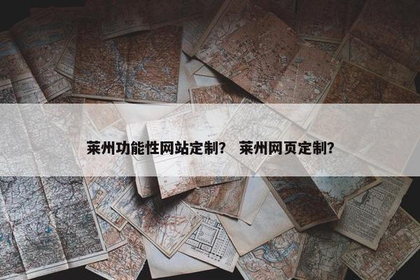 莱州功能性网站定制？ 莱州网页定制？