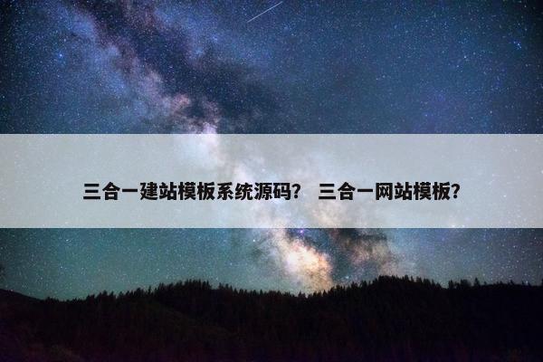 三合一建站模板系统源码？ 三合一网站模板？