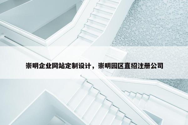 崇明企业网站定制设计，崇明园区直招注册公司