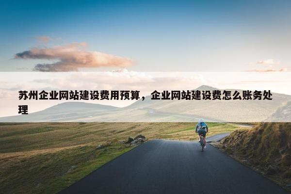 苏州企业网站建设费用预算，企业网站建设费怎么账务处理
