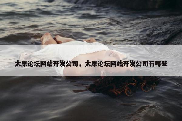 太原论坛网站开发公司，太原论坛网站开发公司有哪些
