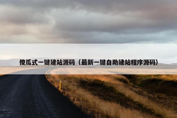 傻瓜式一键建站源码（最新一键自助建站程序源码）