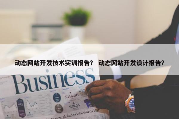 动态网站开发技术实训报告？ 动态网站开发设计报告？