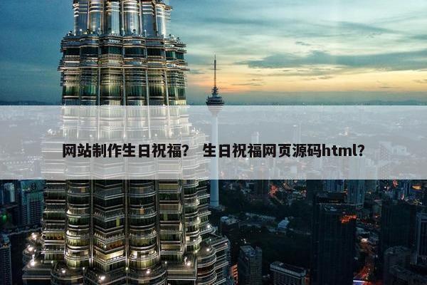 网站制作生日祝福？ 生日祝福网页源码html？