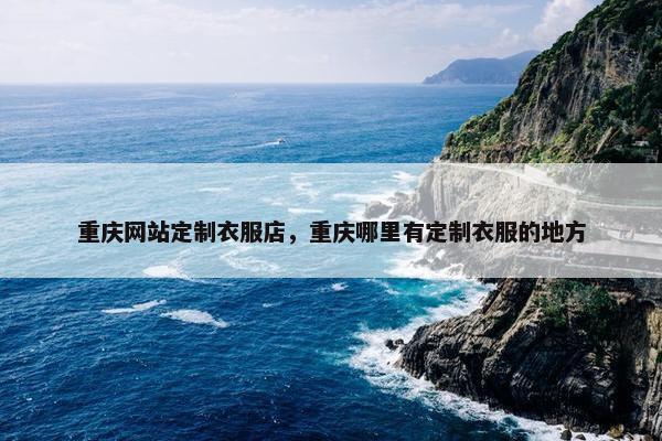重庆网站定制衣服店，重庆哪里有定制衣服的地方