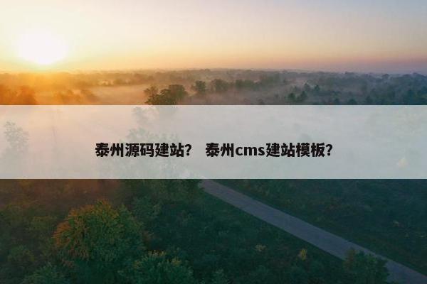 泰州源码建站？ 泰州cms建站模板？