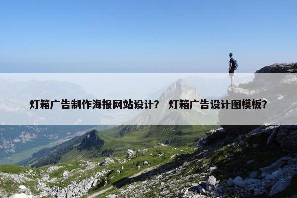 灯箱广告制作海报网站设计？ 灯箱广告设计图模板？