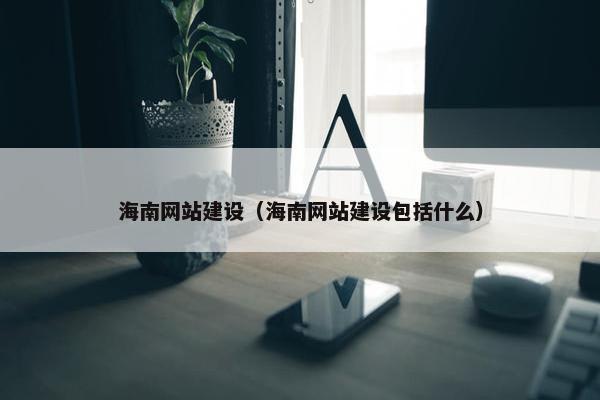 海南网站建设（海南网站建设包括什么）
