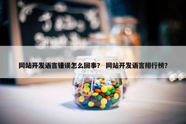 网站开发语言错误怎么回事？ 网站开发语言排行榜？