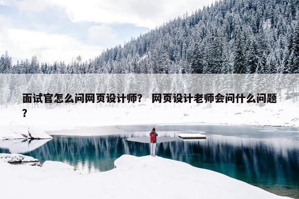 面试官怎么问网页设计师？ 网页设计老师会问什么问题？