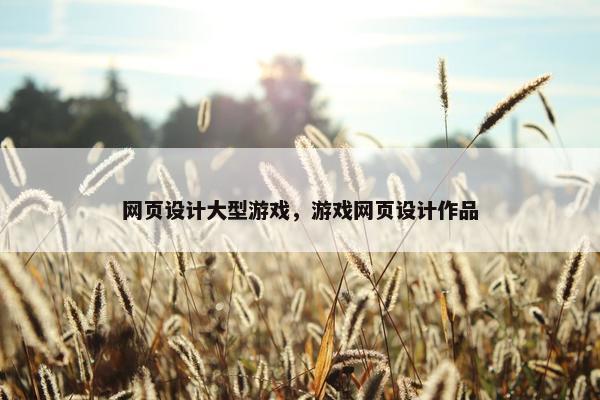 网页设计大型游戏，游戏网页设计作品