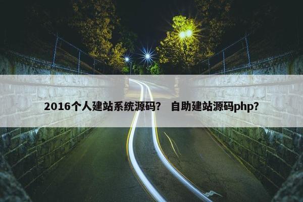 2016个人建站系统源码？ 自助建站源码php？