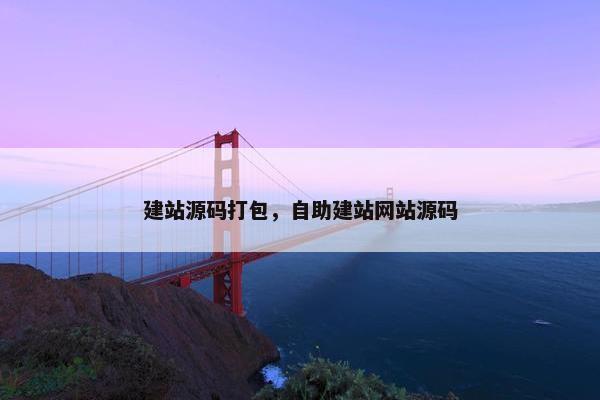 建站源码打包，自助建站网站源码