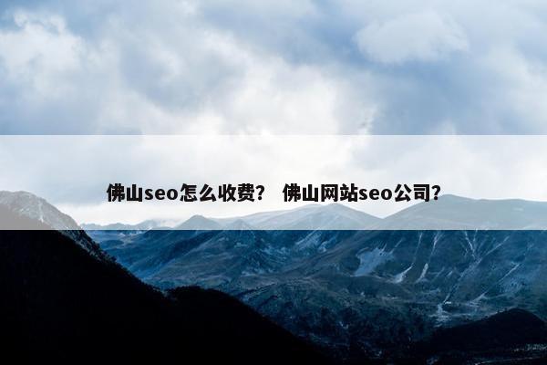 佛山seo怎么收费？ 佛山网站seo公司？