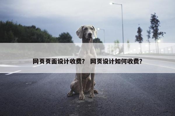 网页页面设计收费？ 网页设计如何收费？