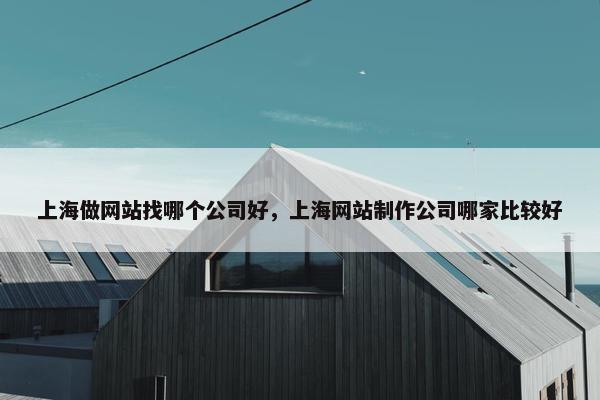 上海做网站找哪个公司好，上海网站制作公司哪家比较好