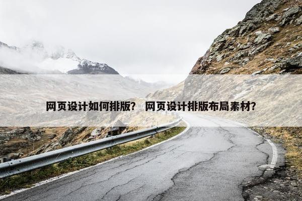 网页设计如何排版？ 网页设计排版布局素材？