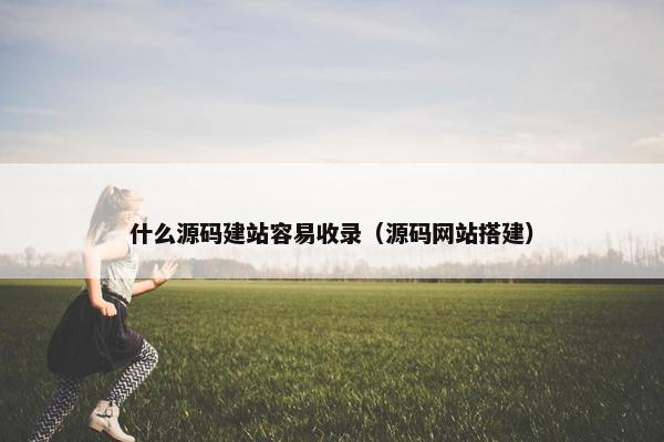 什么源码建站容易收录（源码网站搭建）