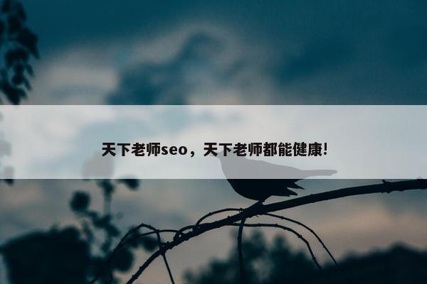 天下老师seo，天下老师都能健康!