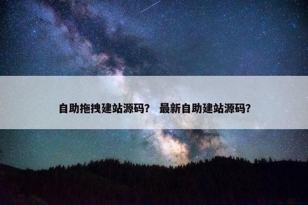 自助拖拽建站源码？ 最新自助建站源码？