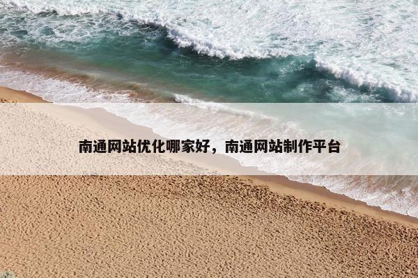 南通网站优化哪家好，南通网站制作平台