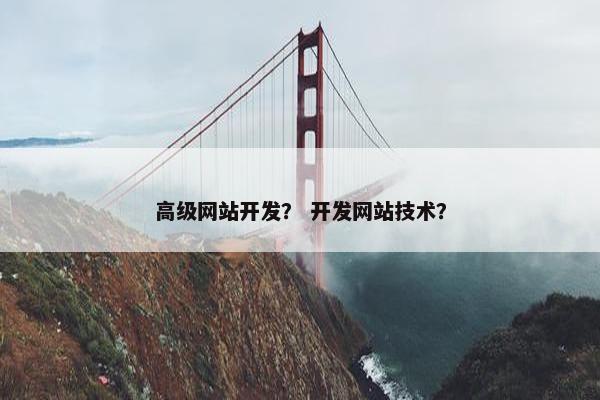 高级网站开发？ 开发网站技术？