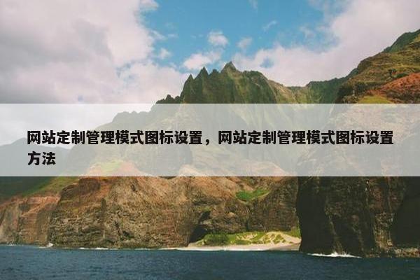 网站定制管理模式图标设置，网站定制管理模式图标设置方法