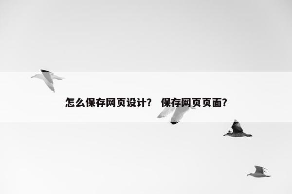 怎么保存网页设计？ 保存网页页面？