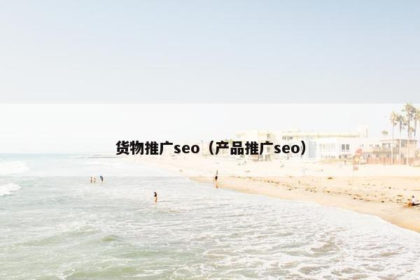 货物推广seo（产品推广seo）